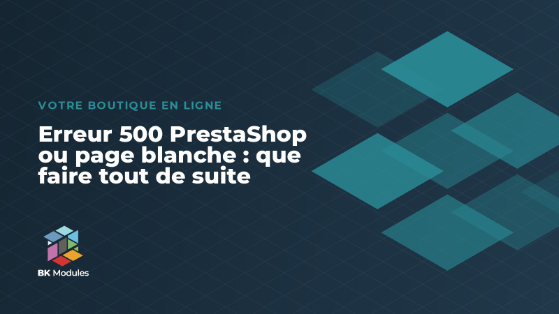 Erreur 500 PrestaShop ou page blanche : que faire tout de suite